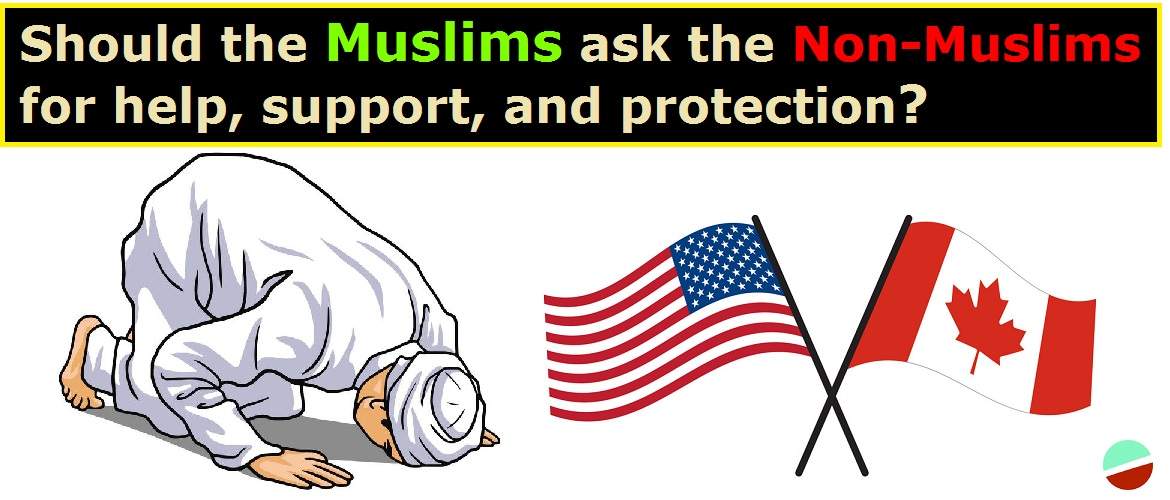 Should the Muslims ask the Non-Muslims for help, support, and protection?